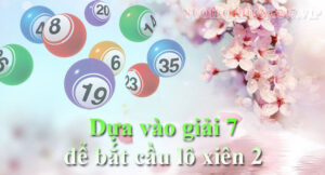 Dựa vào giải 7 để bắt cầu lô xiên 2 cực chất